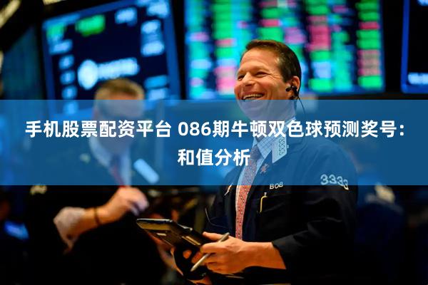 手机股票配资平台 086期牛顿双色球预测奖号：和值分析