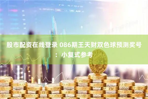 股市配资在线登录 086期王天财双色球预测奖号：小复式参考